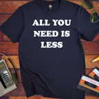 'All you need is less ' Funny T-Shirts