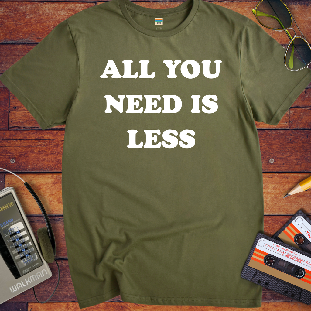 'All you need is less ' Funny T-Shirts
