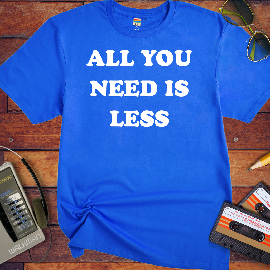 'All you need is less ' Funny T-Shirts