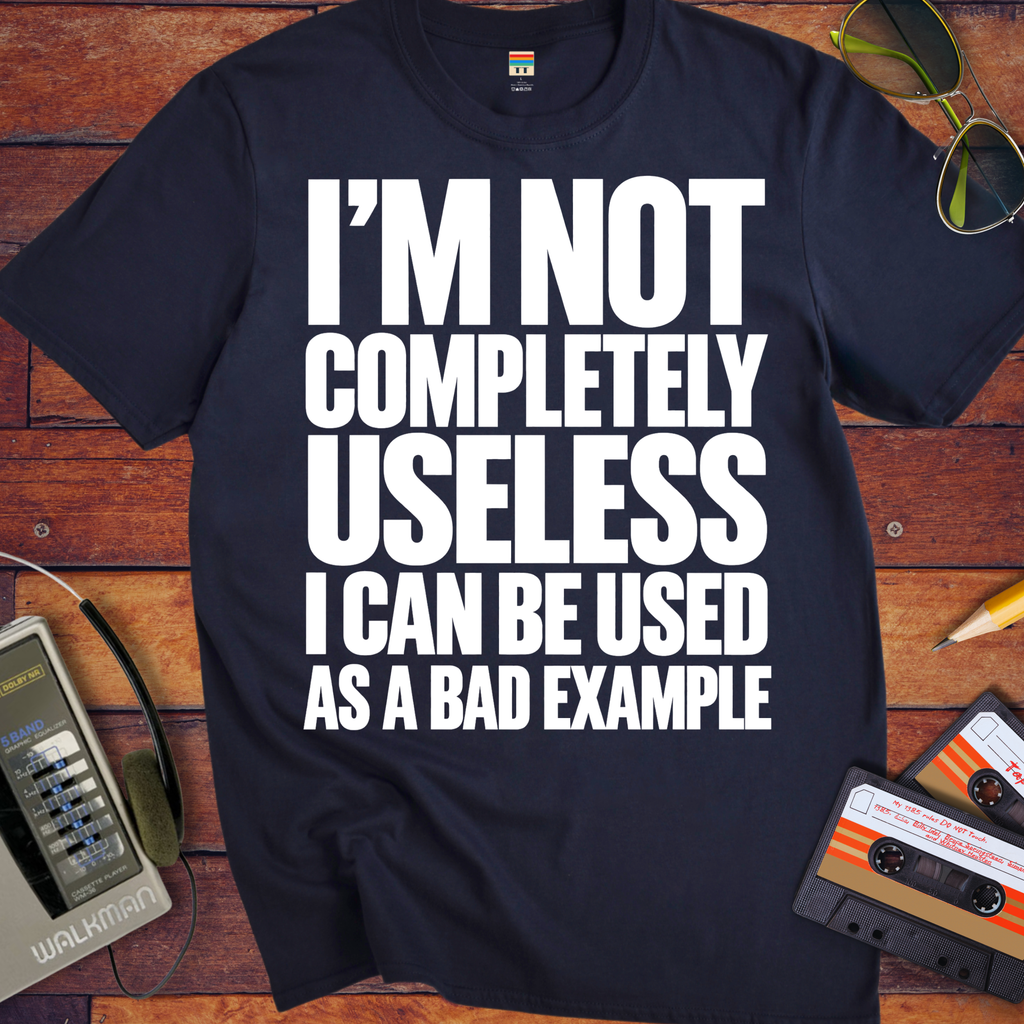 'I'm not completely useless I can be used as a bad example ' Funny T-Shirts