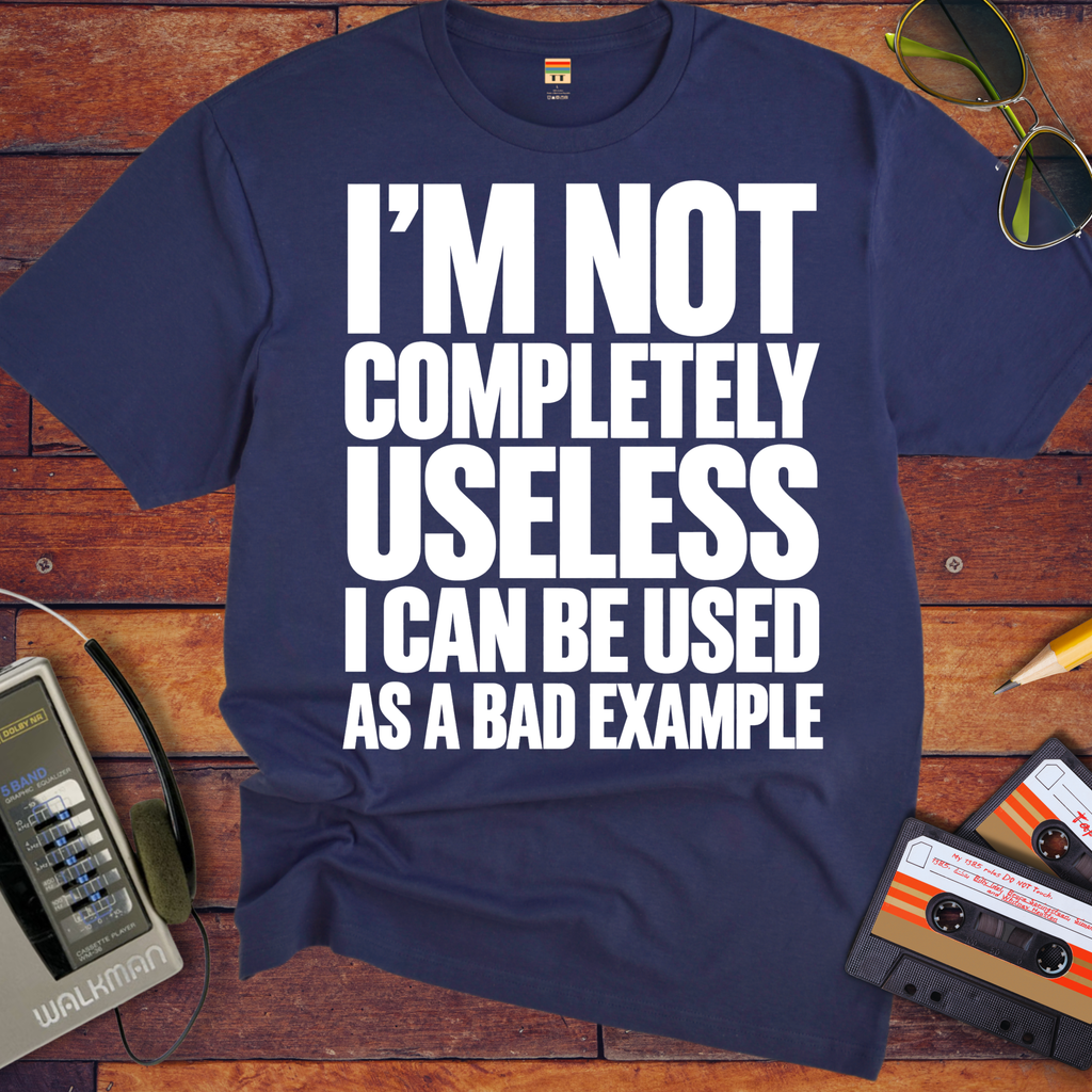 'I'm not completely useless I can be used as a bad example ' Funny T-Shirts