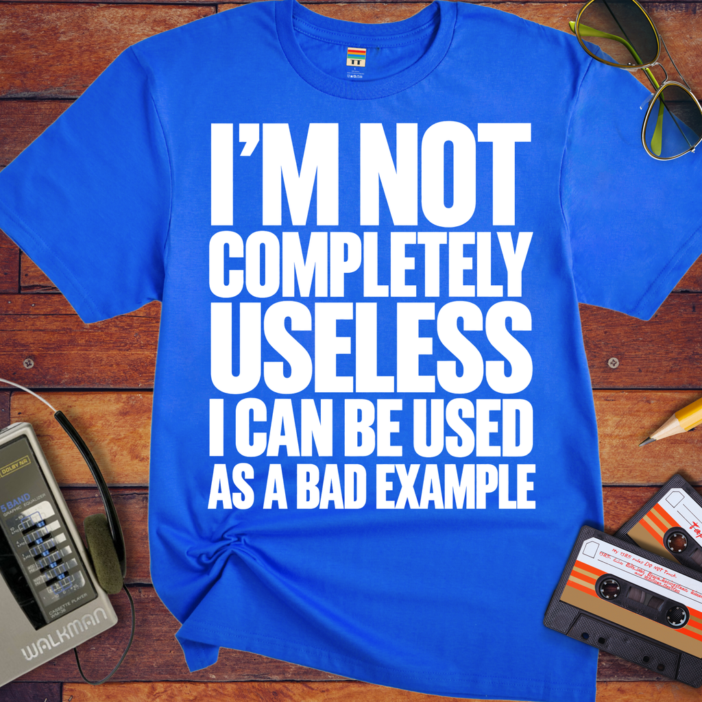 'I'm not completely useless I can be used as a bad example ' Funny T-Shirts