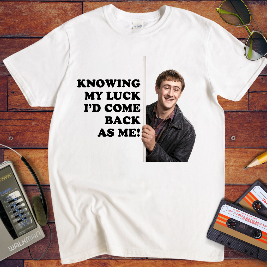 'Knowing my luck I would come back as me !' Funny T-Shirts