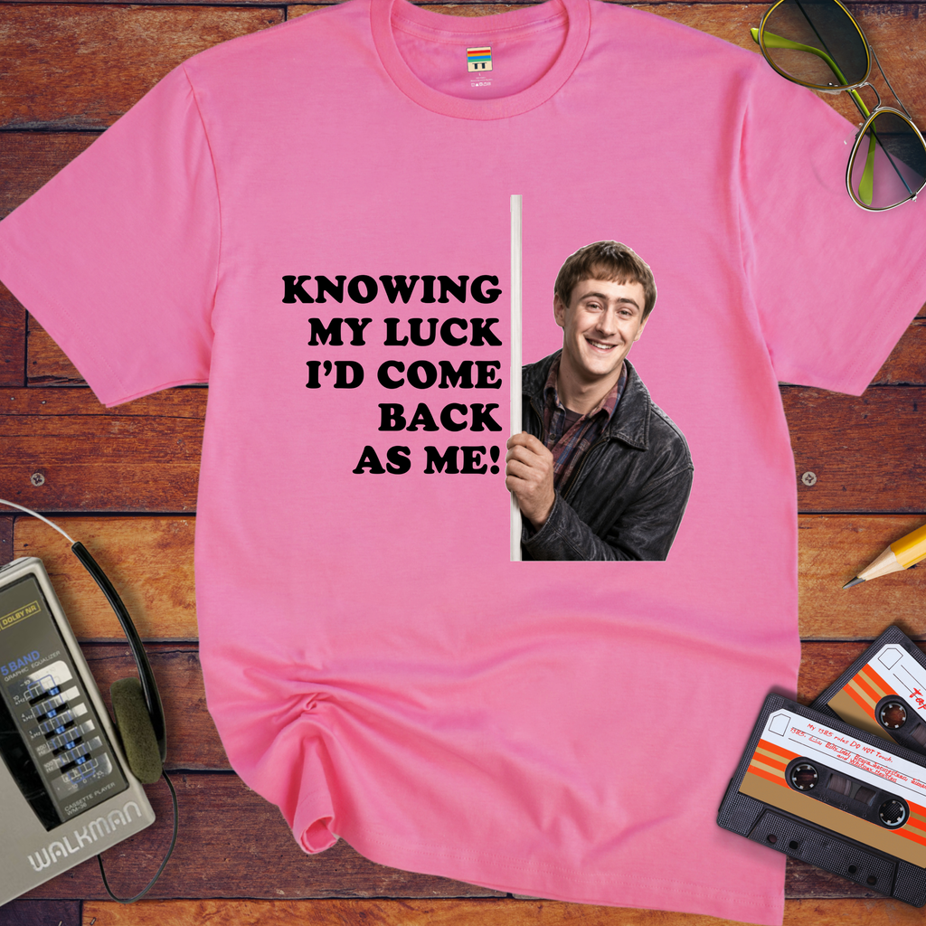 'Knowing my luck I would come back as me !' Funny T-Shirts