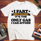 'I fart because it's the only gas I can afford ' Funny T-Shirts