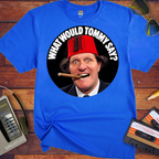 'What would Tommy say?' Funny T-Shirts