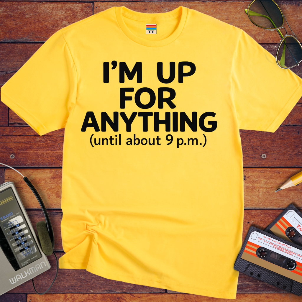 'I'm up for anything until about 9pm' Funny T-Shirt