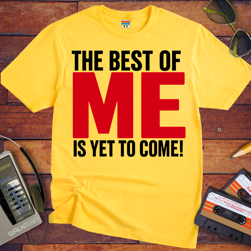 'The Best of Me is yet to come' Funny T-Shirt