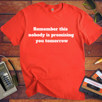 'Remember this, nobody us promising you tomorrow' Funny T-Shirt