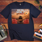 'Did You say Oil' Funny T-Shirt
