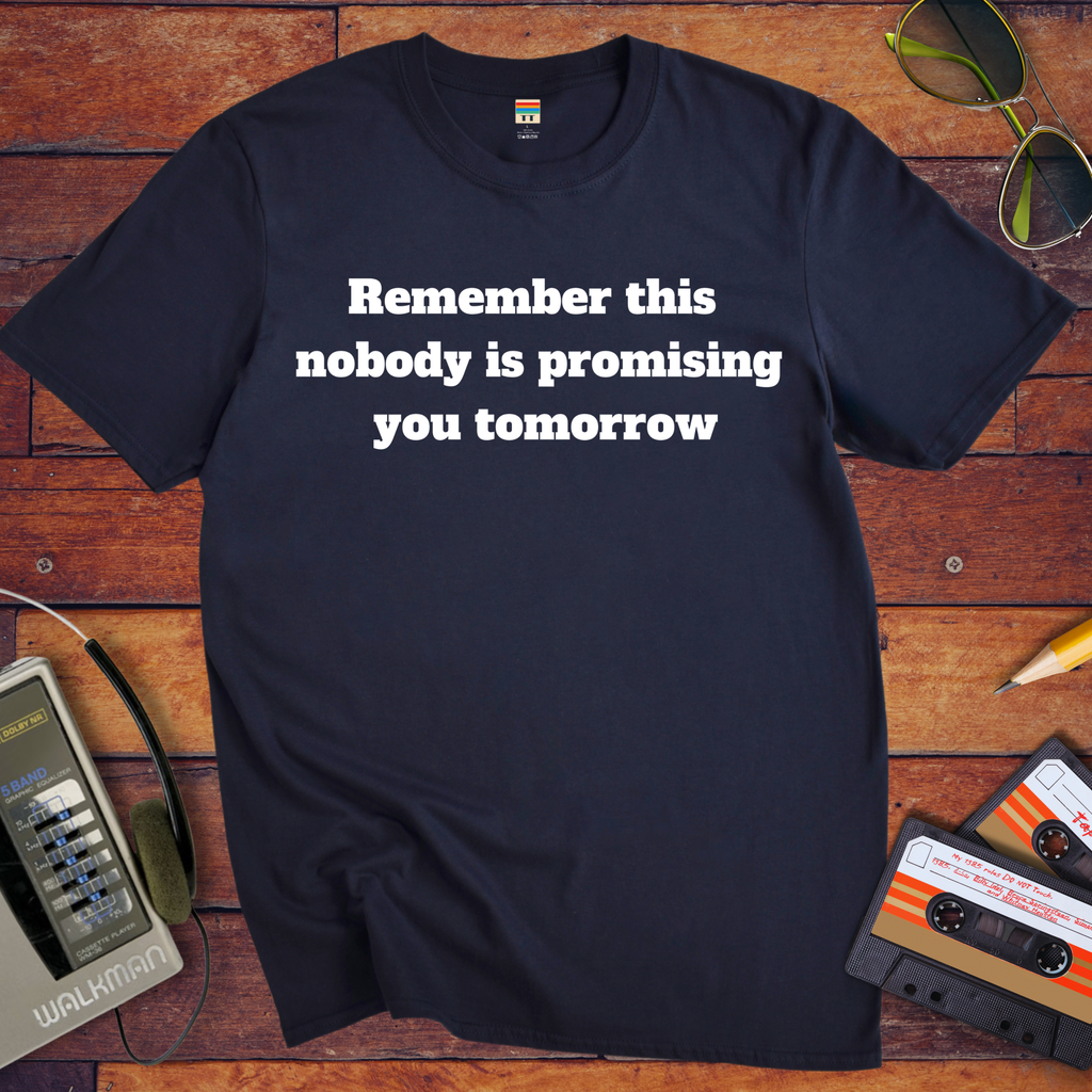 'Remember this, nobody us promising you tomorrow' Funny T-Shirt