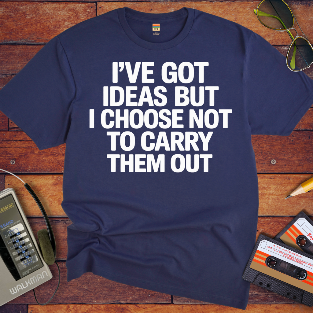 ' I've got ideas, but I choose not to carry them out. ' Funny T-Shirt