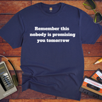 'Remember this, nobody us promising you tomorrow' Funny T-Shirt
