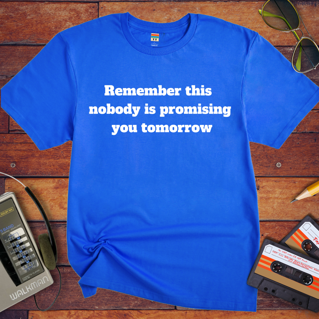 'Remember this, nobody us promising you tomorrow' Funny T-Shirt
