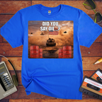 'Did You say Oil' Funny T-Shirt
