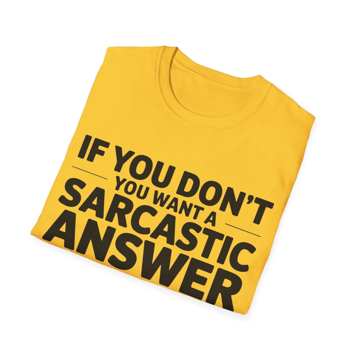 "If you don't want a sarcastic " T-Shirt