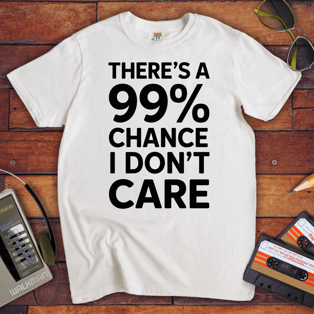 "THERE'S A 99% CHANCE I DON'T CARE" Funny T Shirt