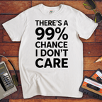 "THERE'S A 99% CHANCE I DON'T CARE" Funny T Shirt