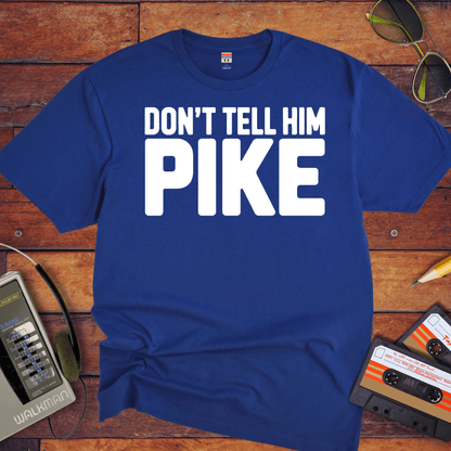 " Don't tell him Pike" T-Shirt