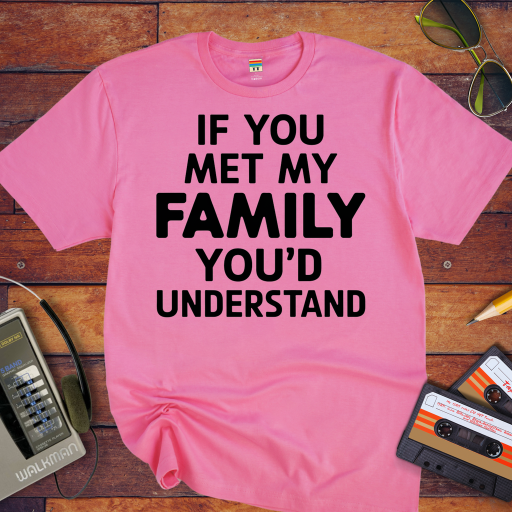 "If you meet my family, you'd understand " T-Shirt