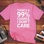 "THERE'S A 99% CHANCE I DON'T CARE" Funny T Shirt