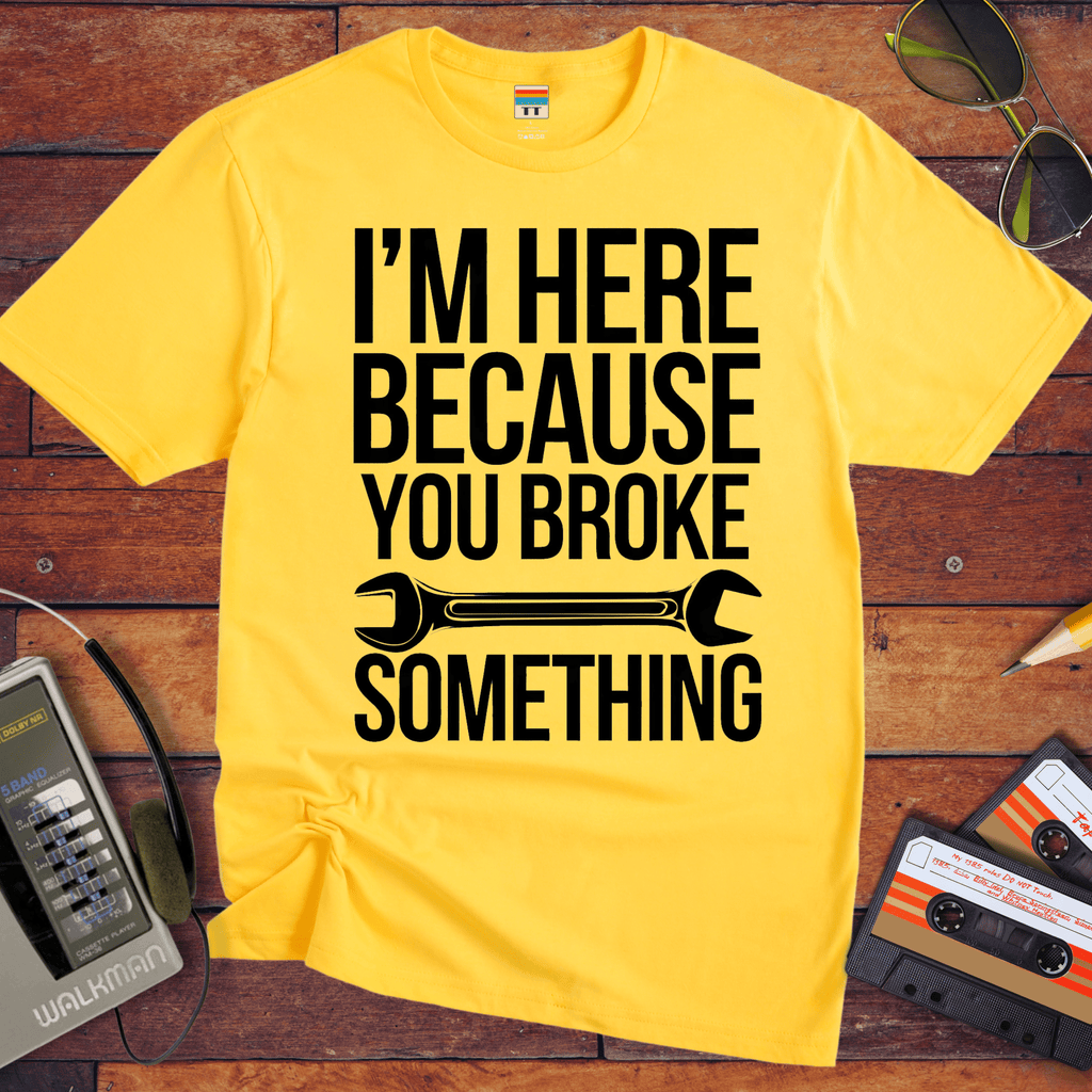 "I'm here because you broke something "  Funny T-Shirt