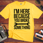 "I'm here because you broke something "  Funny T-Shirt