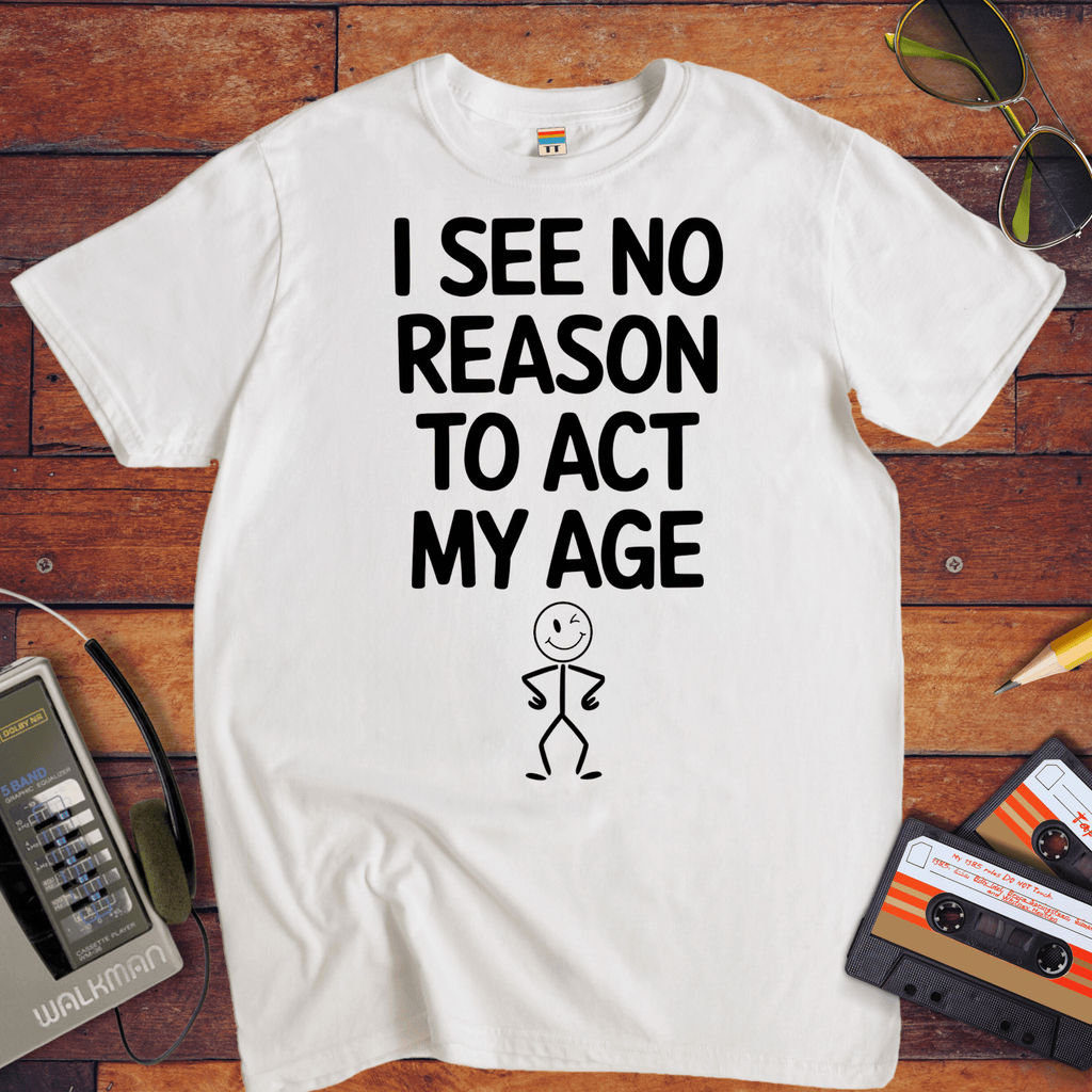 "I see no reason to act my age" T-Shirt