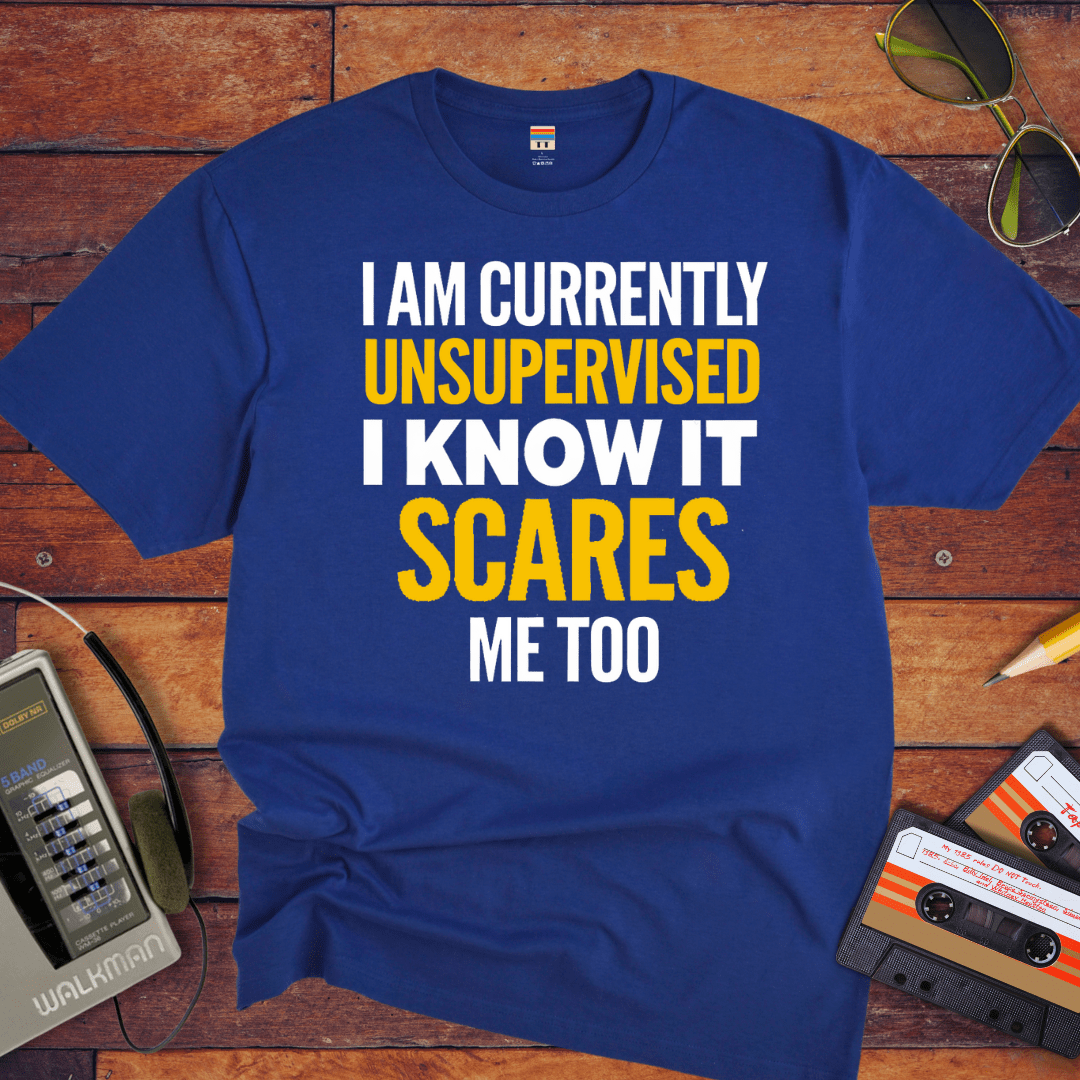 "I AM CURRENTLY UNSUPERVISED. I KNOW, IT SCARES ME TOO'' T-Shirt