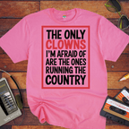 "The only clowns, I'm afraid of are the ones running the country" T-Shirt