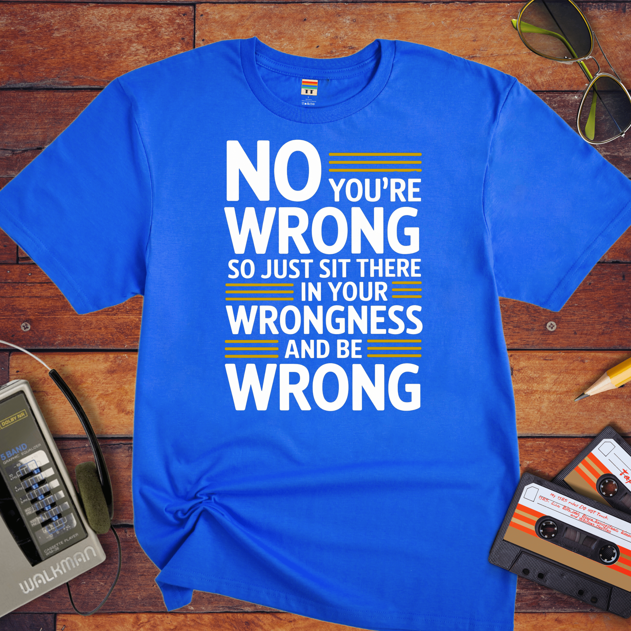 No, you're wrong. Sit there in your wrongness and be wrong" T-Shirt