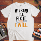 "If I said I'll fix it, I will " T-Shirt