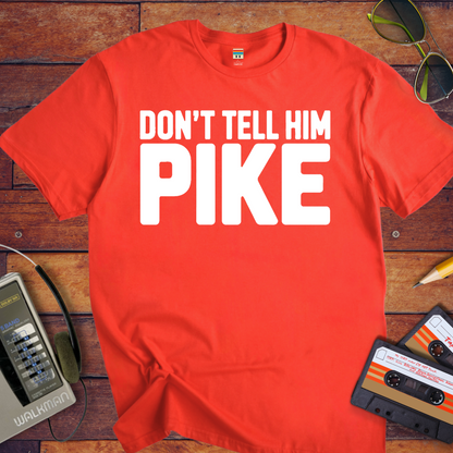 " Don't tell him Pike" T-Shirt