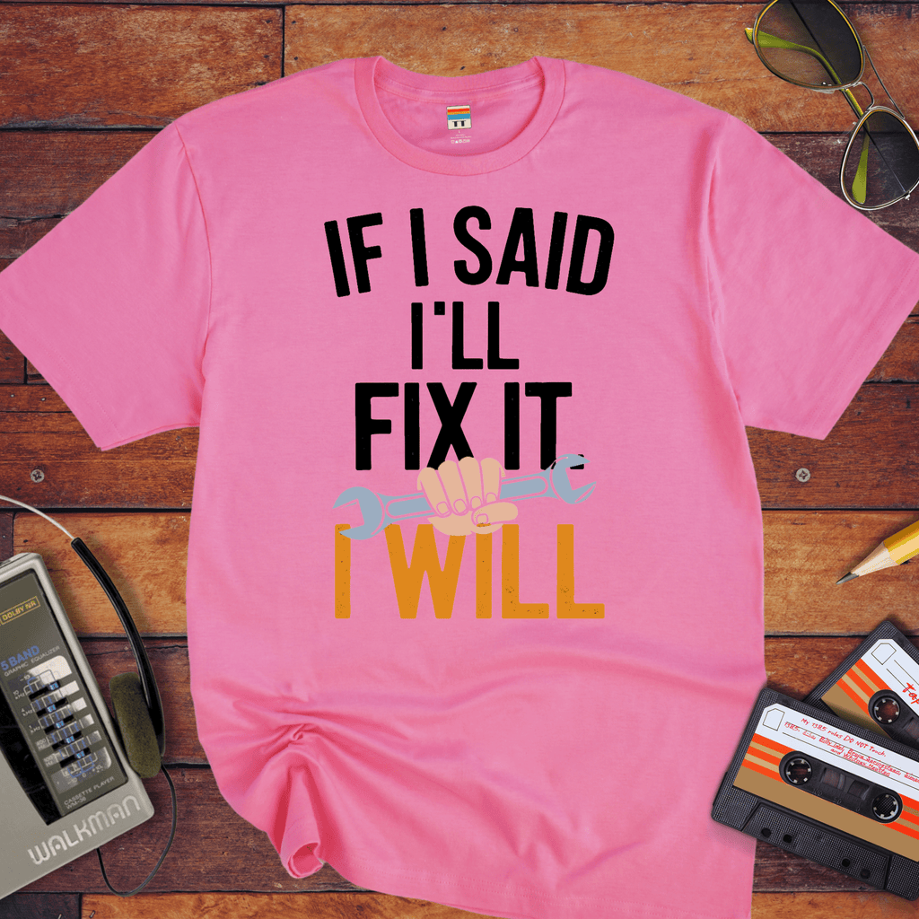 "If I said I'll fix it, I will " T-Shirt
