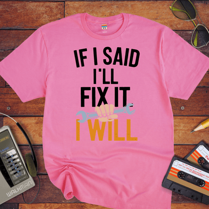 "If I said I'll fix it, I will " T-Shirt