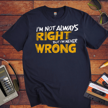 "I'm not always right, but I'm never wrong" T-Shirt
