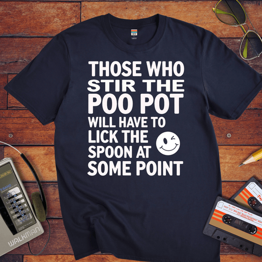 "THOSE WHO STIR THE POO POT WILL HAVE TO LICK THE SPOON AT SOME POINT. " T-Shirt