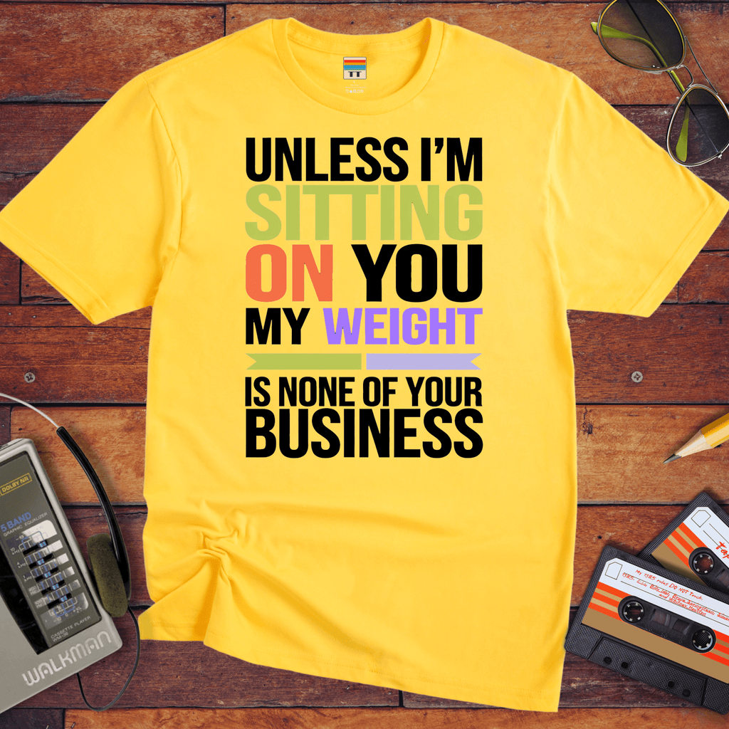 "Unless I'm sitting on you, my weight is none of your business" T-Shirt