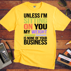 "Unless I'm sitting on you, my weight is none of your business" T-Shirt