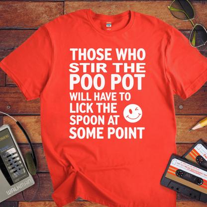 "THOSE WHO STIR THE POO POT WILL HAVE TO LICK THE SPOON AT SOME POINT. " T-Shirt