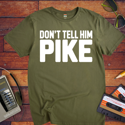 " Don't tell him Pike" T-Shirt