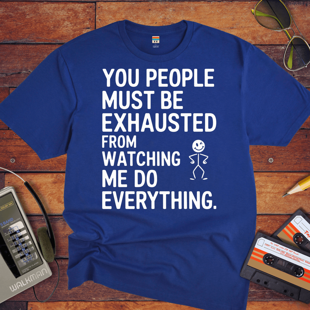 "You people must be exhausted watching me do everything" T-Shirt
