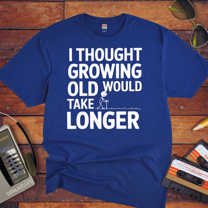 "I THOUGHT GROWING OLD WOULD TAKE LONGER" T-Shirt