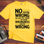 No, you're wrong. Sit there in your wrongness and be wrong" T-Shirt