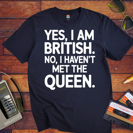 "Yes, I am british. No, i haven't met the queen " T-Shirt