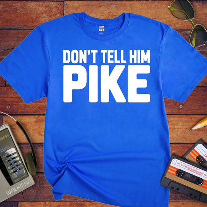 " Don't tell him Pike" T-Shirt