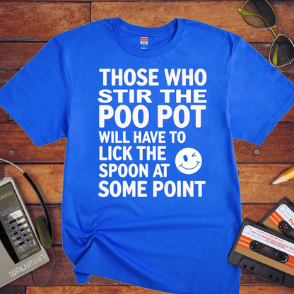 "THOSE WHO STIR THE POO POT WILL HAVE TO LICK THE SPOON AT SOME POINT. " T-Shirt