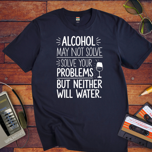 "Alcohol may NOT solve your problems BUT neither will water" T-Shirt