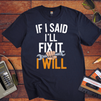 "If I said I'll fix it, I will " T-Shirt
