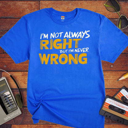 "I'm not always right, but I'm never wrong" T-Shirt